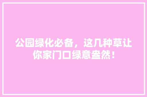 公园绿化必备，这几种草让你家门口绿意盎然！ 林木育苗