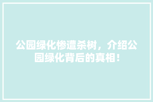 公园绿化惨遭杀树，介绍公园绿化背后的真相！