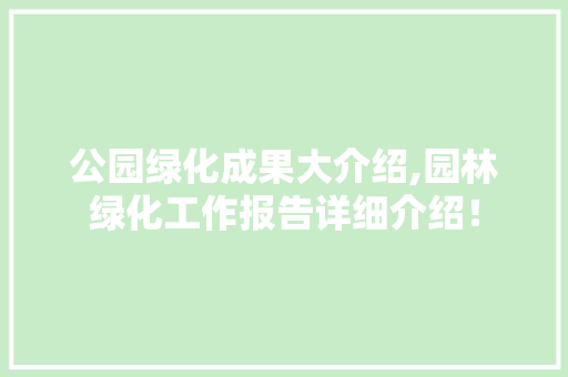 公园绿化成果大介绍,园林绿化工作报告详细介绍！