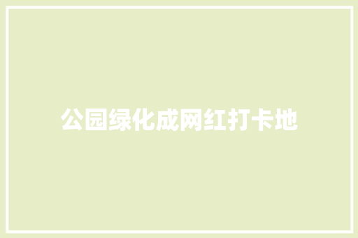 公园绿化成网红打卡地