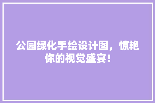 公园绿化手绘设计图，惊艳你的视觉盛宴！