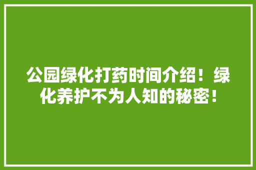公园绿化打药时间介绍！绿化养护不为人知的秘密！