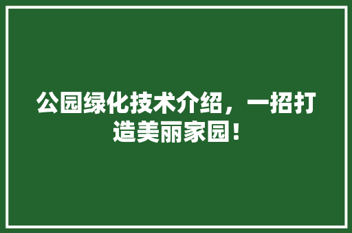 公园绿化技术介绍，一招打造美丽家园！