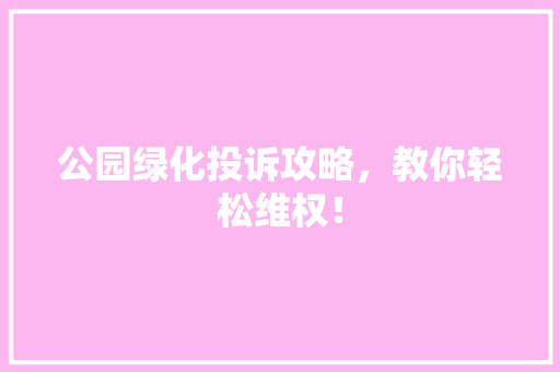 公园绿化投诉攻略，教你轻松维权！