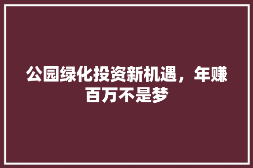 公园绿化投资新机遇，年赚百万不是梦