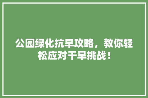 公园绿化抗旱攻略，教你轻松应对干旱挑战！ 花卉育苗