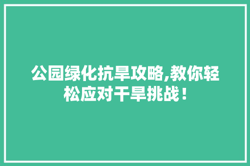 公园绿化抗旱攻略,教你轻松应对干旱挑战！