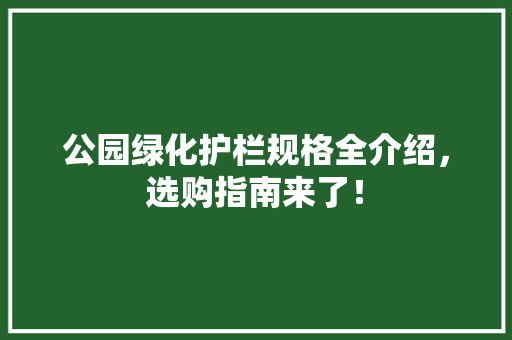 公园绿化护栏规格全介绍，选购指南来了！