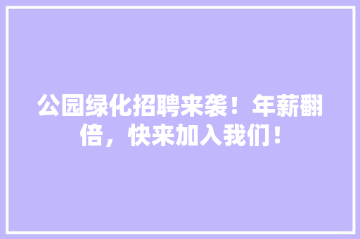 公园绿化招聘来袭！年薪翻倍，快来加入我们！