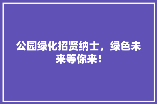 公园绿化招贤纳士，绿色未来等你来！