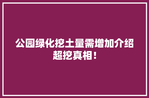 公园绿化挖土量需增加介绍超挖真相！