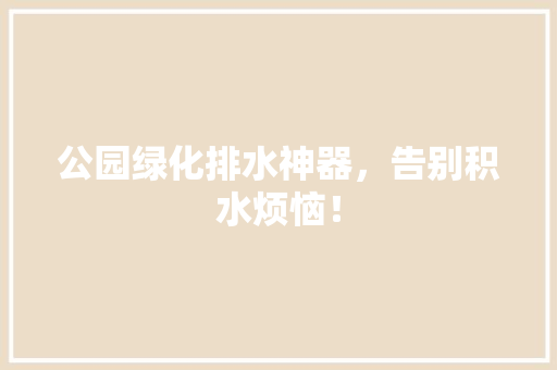 公园绿化排水神器，告别积水烦恼！ 林木育苗