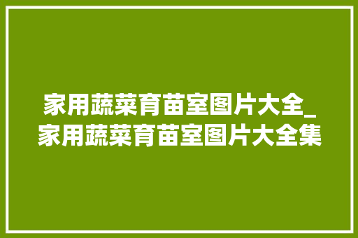 家用蔬菜育苗室图片大全_家用蔬菜育苗室图片大全集