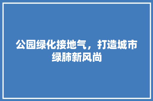 公园绿化接地气，打造城市绿肺新风尚