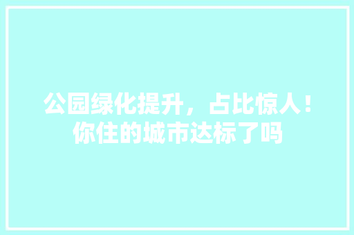 公园绿化提升，占比惊人！你住的城市达标了吗 育苗设备