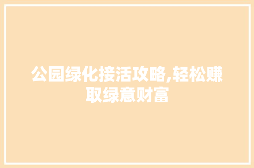 公园绿化接活攻略,轻松赚取绿意财富