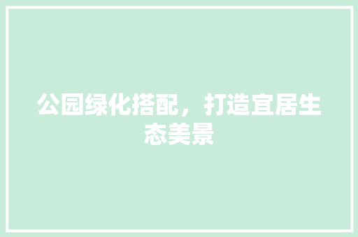 公园绿化搭配，打造宜居生态美景 水果育苗