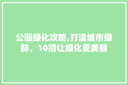 公园绿化攻略,打造城市绿肺，10招让绿化更美丽