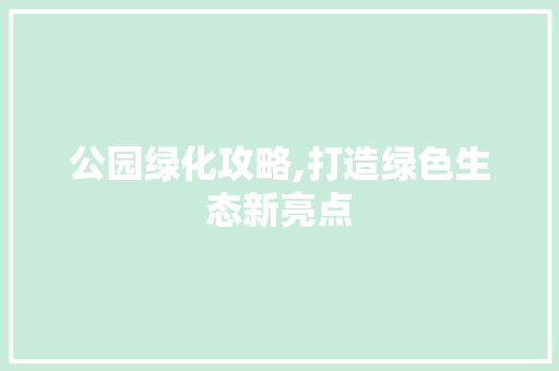 公园绿化攻略,打造绿色生态新亮点