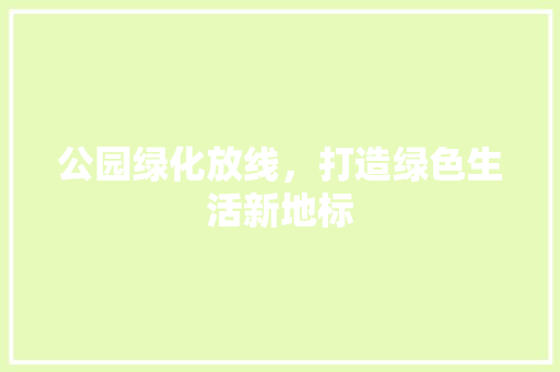 公园绿化放线，打造绿色生活新地标