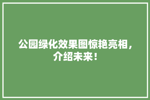 公园绿化效果图惊艳亮相，介绍未来！ 温室育苗