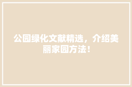 公园绿化文献精选，介绍美丽家园方法！