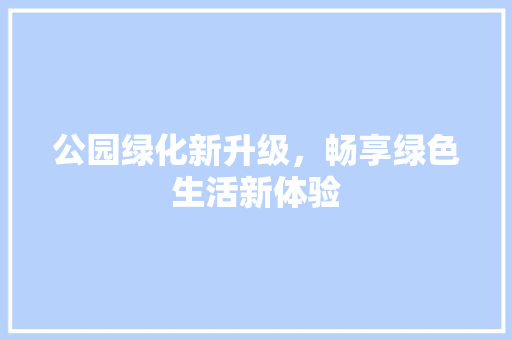 公园绿化新升级，畅享绿色生活新体验 林木育苗
