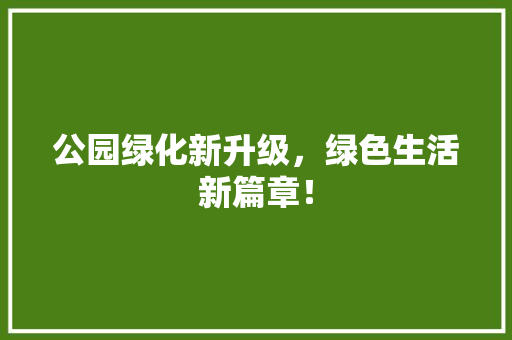 公园绿化新升级，绿色生活新篇章！