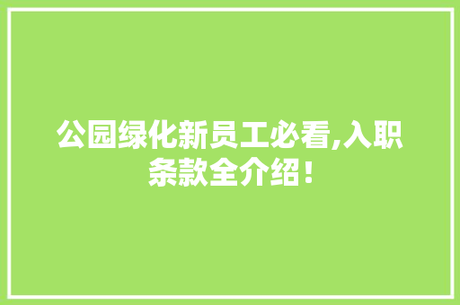公园绿化新员工必看,入职条款全介绍！