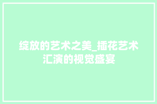 绽放的艺术之美_插花艺术汇演的视觉盛宴 水果育苗