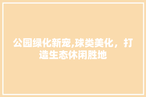 公园绿化新宠,球类美化，打造生态休闲胜地