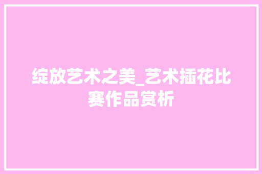绽放艺术之美_艺术插花比赛作品赏析 蔬菜育苗