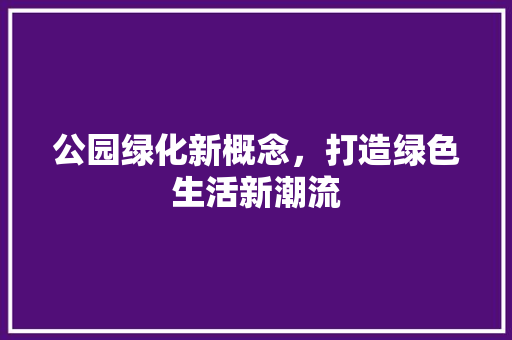 公园绿化新概念，打造绿色生活新潮流 水果育苗