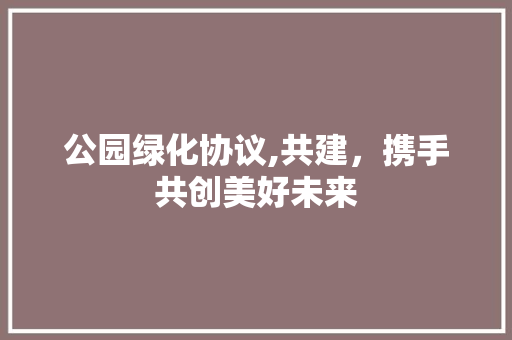 公园绿化协议,共建，携手共创美好未来