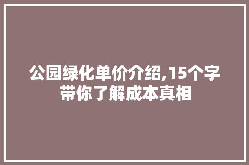 公园绿化单价介绍,15个字带你了解成本真相