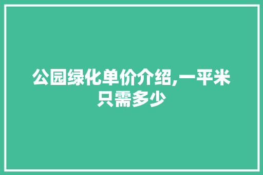 公园绿化单价介绍,一平米只需多少