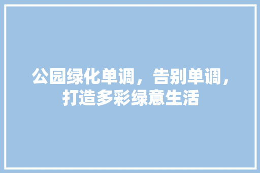 公园绿化单调，告别单调，打造多彩绿意生活