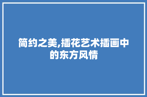 简约之美,插花艺术插画中的东方风情 花卉育苗