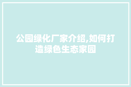 公园绿化厂家介绍,如何打造绿色生态家园