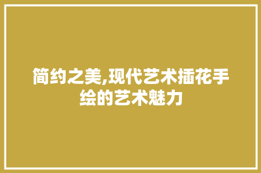 简约之美,现代艺术插花手绘的艺术魅力 林木育苗