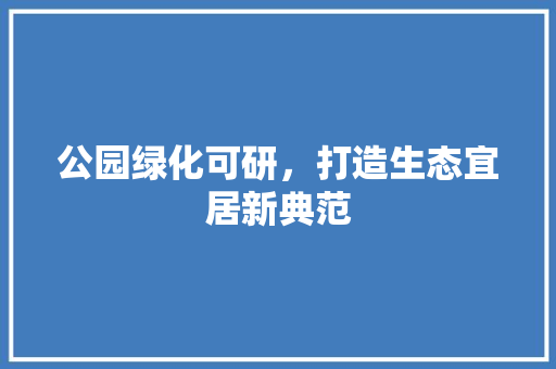 公园绿化可研，打造生态宜居新典范 蔬菜育苗