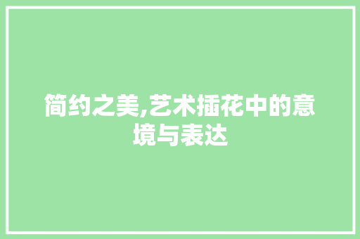 简约之美,艺术插花中的意境与表达 水果育苗