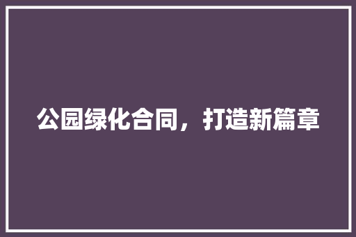 公园绿化合同，打造新篇章