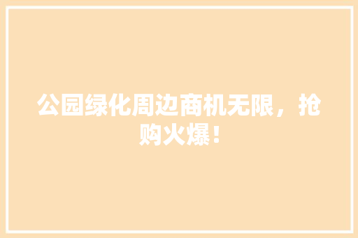 公园绿化周边商机无限，抢购火爆！