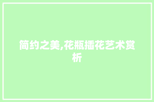 简约之美,花瓶插花艺术赏析 嫁接育苗