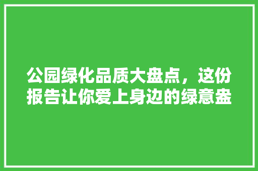 公园绿化品质大盘点，这份报告让你爱上身边的绿意盎然！