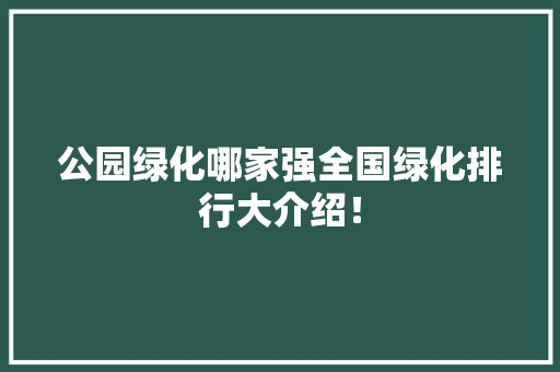 公园绿化哪家强全国绿化排行大介绍！