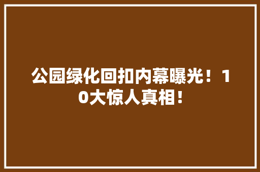 公园绿化回扣内幕曝光！10大惊人真相！
