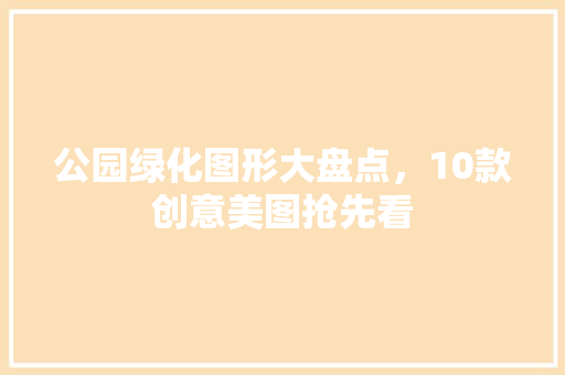 公园绿化图形大盘点，10款创意美图抢先看