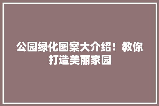 公园绿化图案大介绍！教你打造美丽家园